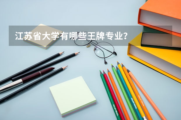 江苏省大学有哪些王牌专业？