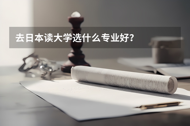 去日本读大学选什么专业好?