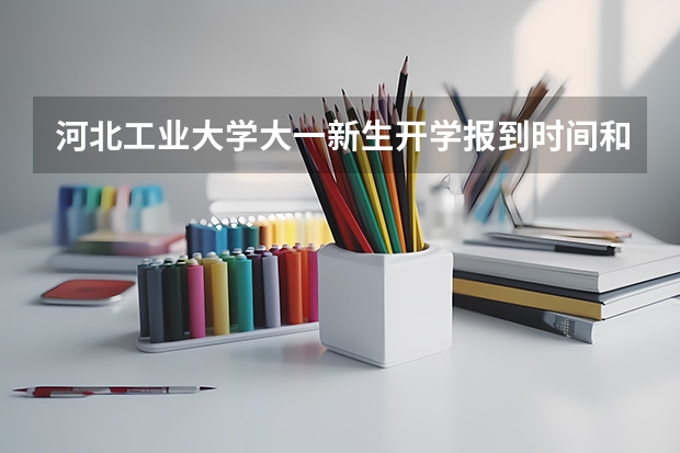 河北工业大学大一新生开学报到时间和新生入学手册指南 河北工业大学迎新系统及网站入口 新生入学须知及注意事项