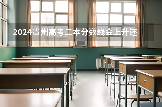 2024贵州高考二本分数线会上升还是下降 二本线预计多少