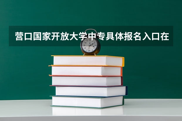 营口国家开放大学中专具体报名入口在哪里报名费可以退吗