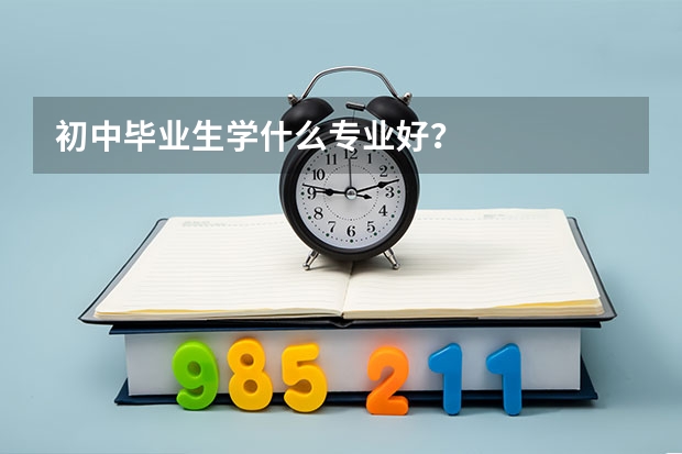 初中毕业生学什么专业好？