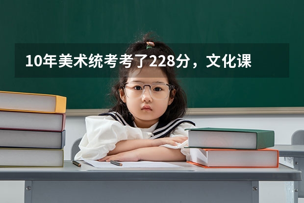 10年美术统考考了228分,文化课420以上能上什么学校?能上二本不?