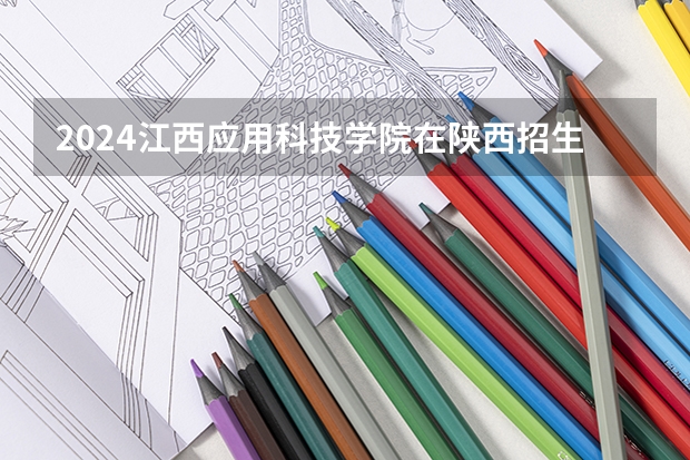 2024江西应用科技学院在陕西招生计划一览表