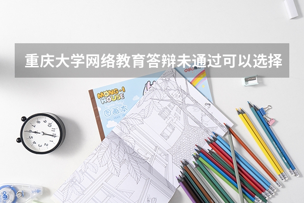 重庆大学网络教育答辩未通过可以选择不答辩直接领取毕业证吗