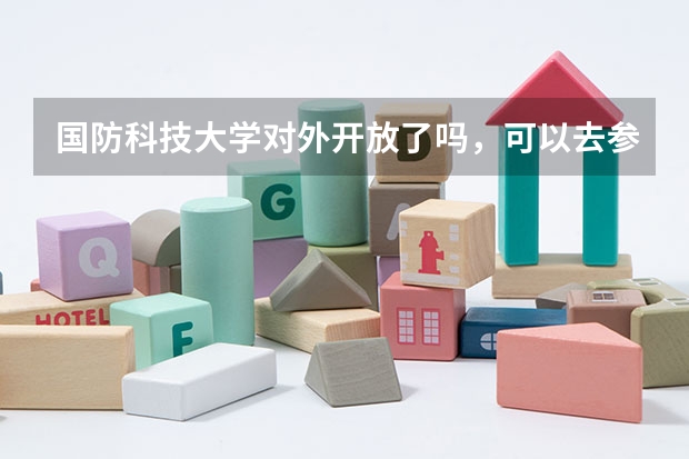 国防科技大学对外开放了吗，可以去参观吗？