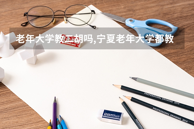 老年大学教二胡吗,宁夏老年大学都教什么课程？