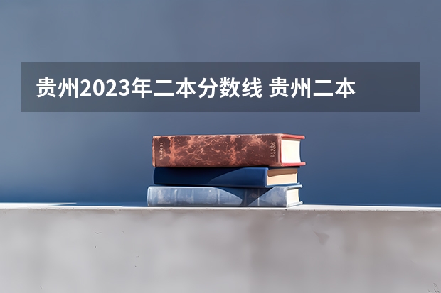 贵州2023年二本分数线 贵州二本公办大学最低录取线
