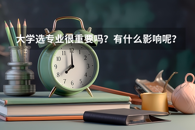 大学选专业很重要吗？有什么影响呢？