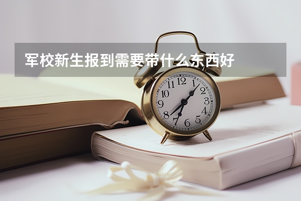 军校新生报到需要带什么东西好