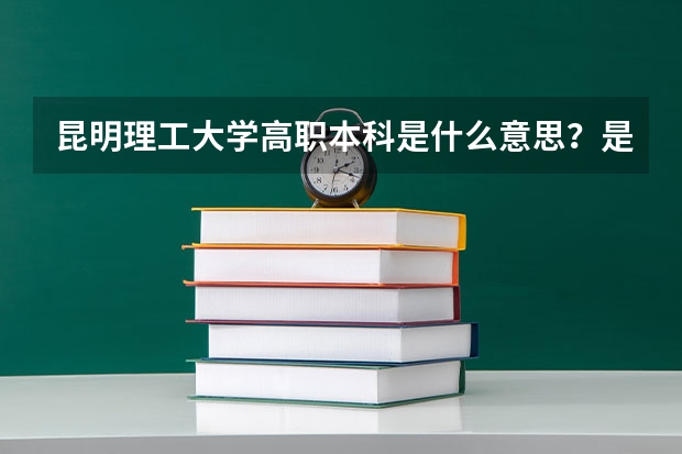 昆明理工大学高职本科是什么意思？是本科吗？
