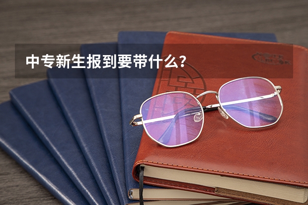 中专新生报到要带什么?