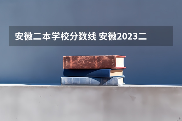 安徽二本学校分数线 安徽2023二本院校录取分数线
