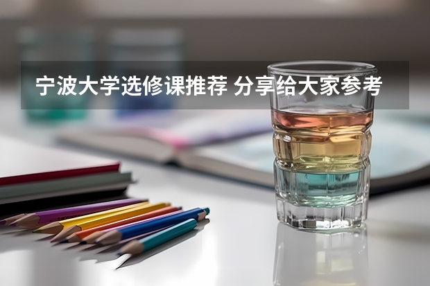宁波大学选修课推荐 分享给大家参考 宁波大学选修课