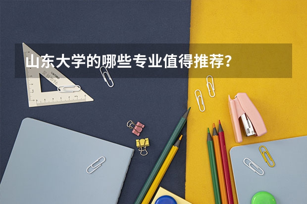 山东大学的哪些专业值得推荐？