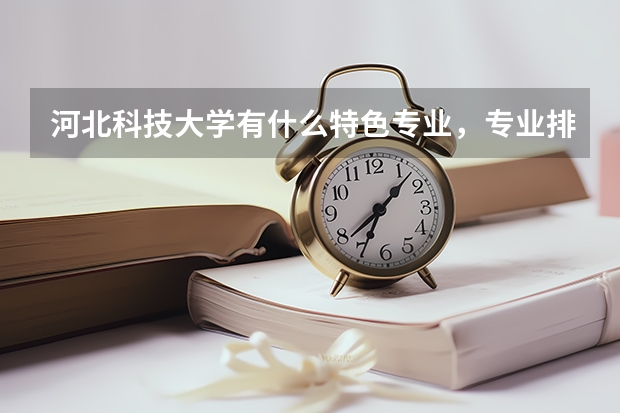 河北科技大学有什么特色专业，专业排名如何