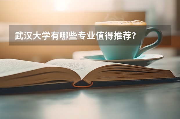 武汉大学有哪些专业值得推荐？
