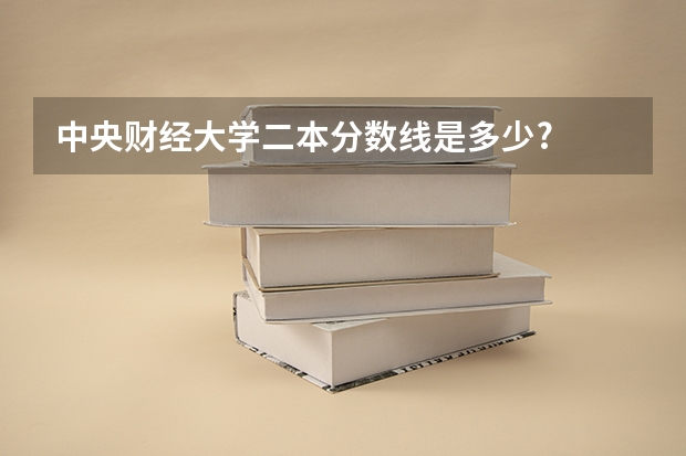 中央财经大学二本分数线是多少?