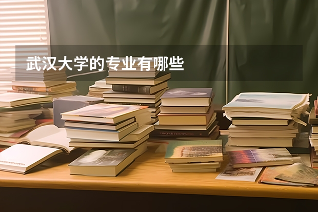 武汉大学的专业有哪些