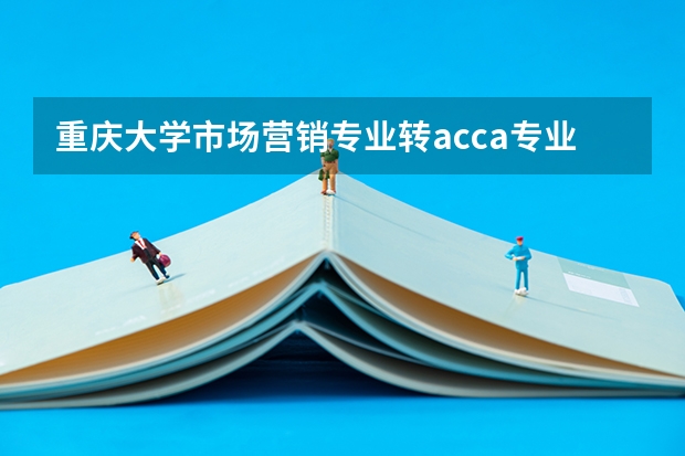 重庆大学市场营销专业转acca专业可以吗