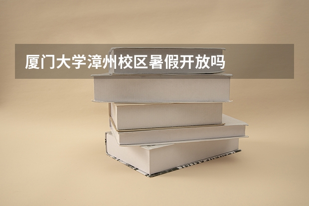 厦门大学漳州校区暑假开放吗