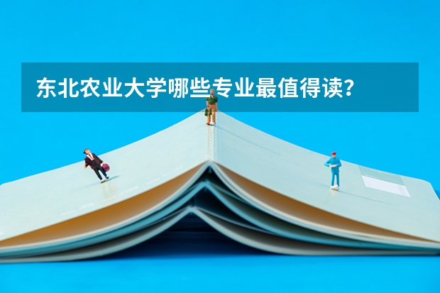 东北农业大学哪些专业最值得读？