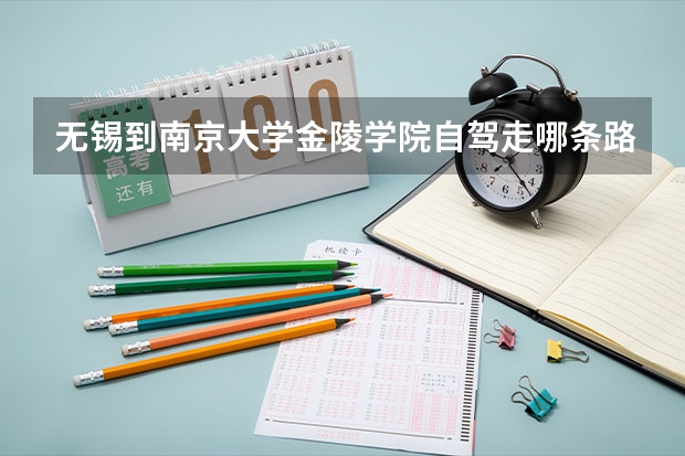 无锡到南京大学金陵学院自驾走哪条路时间最短 四百多分的二本大学