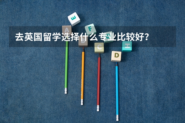 去英国留学选择什么专业比较好?