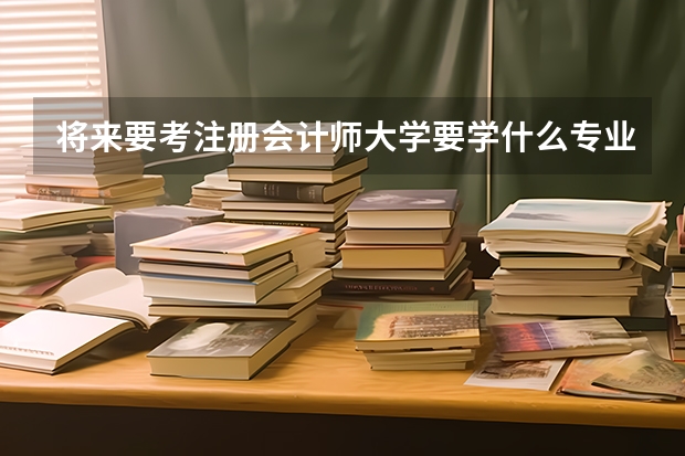 将来要考注册会计师大学要学什么专业？大学期间可以考吗？