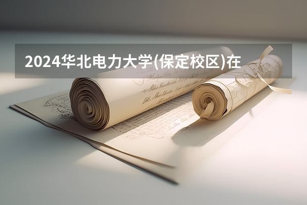 2024华北电力大学(保定校区)在河南招生计划一览表