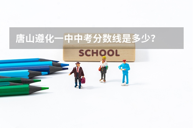 唐山遵化一中中考分数线是多少？