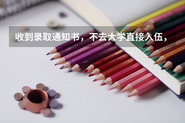 收到录取通知书，不去大学直接入伍，保留大学学籍吗？退伍后还能入学