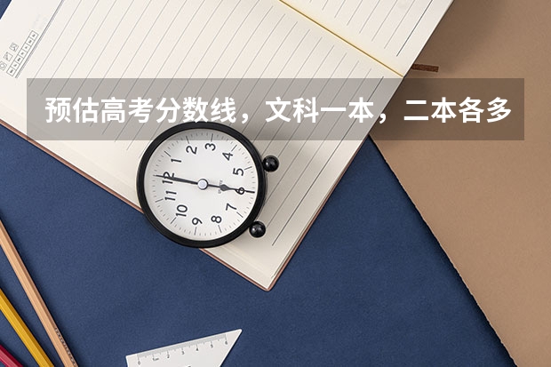 预估高考分数线，文科一本，二本各多少？