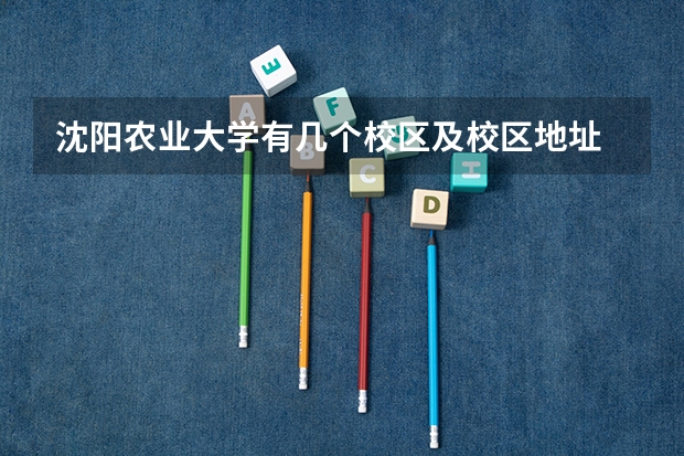 沈阳农业大学有几个校区及校区地址 新生报到去哪个校区