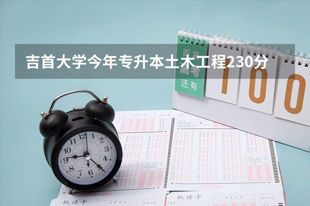 吉首大学今年专升本土木工程230分可以录取吗