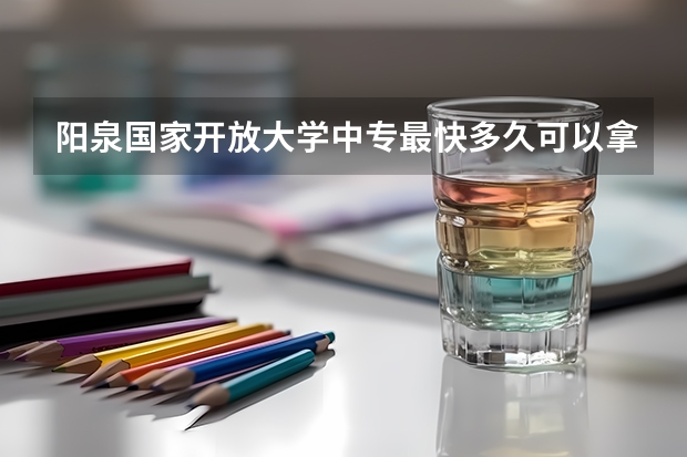阳泉国家开放大学中专最快多久可以拿毕业证可以考二建初会吗