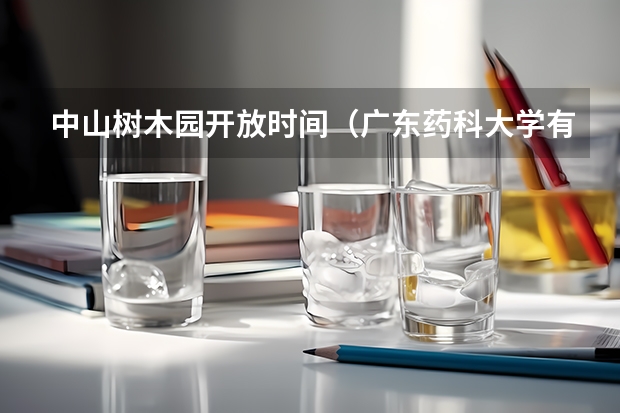 中山树木园开放时间（广东药科大学有几个校区）