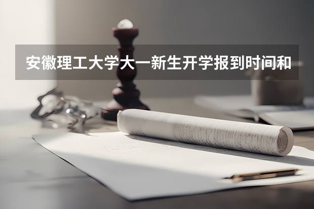 安徽理工大学大一新生开学报到时间和新生入学手册指南 河北工业大学大一新生开学报到时间和新生入学手册指南