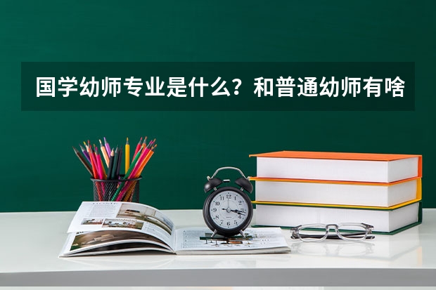 国学幼师专业是什么？和普通幼师有啥区别？