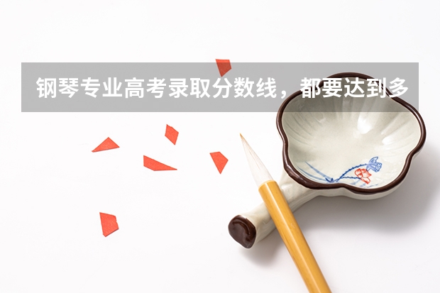 钢琴专业高考录取分数线，都要达到多少分？