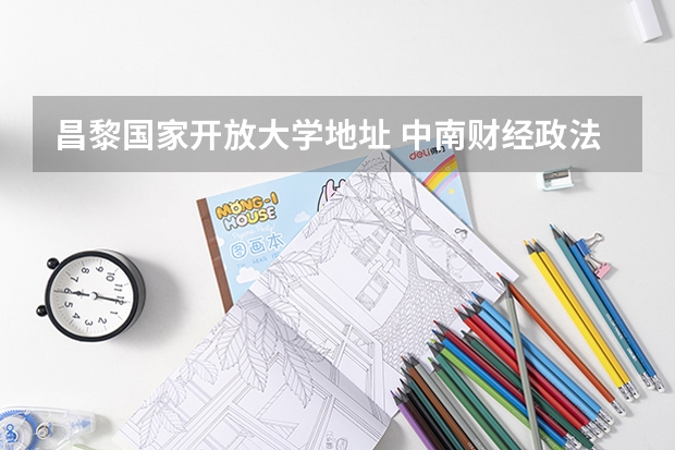 昌黎国家开放大学地址 中南财经政法大学是211大学还是985大学