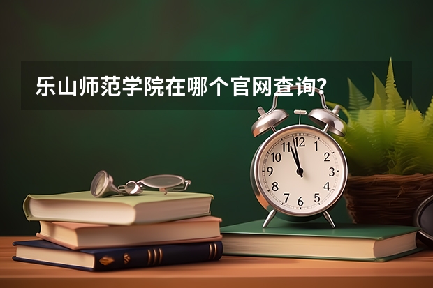 乐山师范学院在哪个官网查询?
