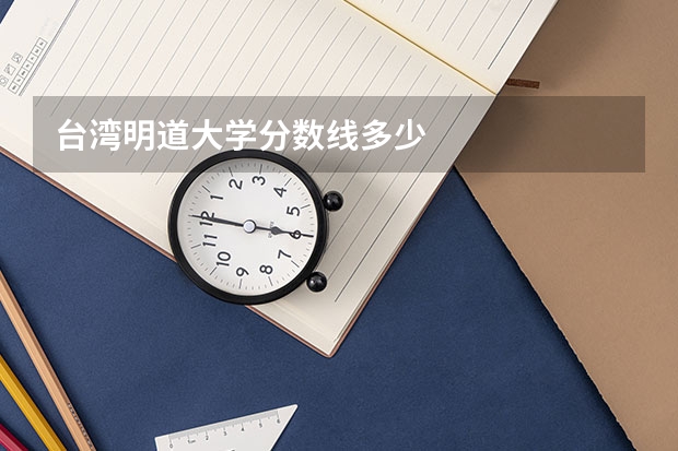 台湾明道大学分数线多少