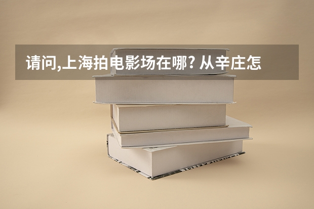 请问,上海拍电影场在哪? 从辛庄怎么走?