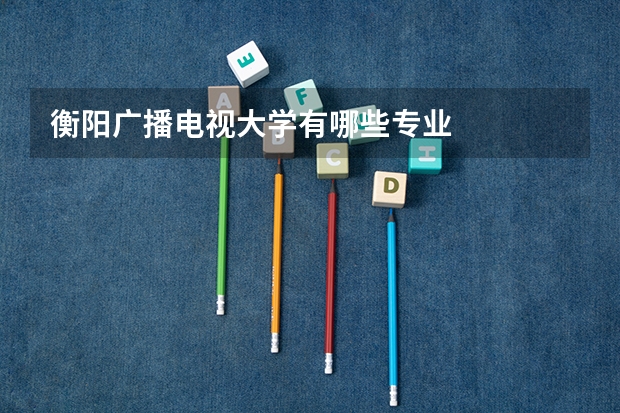 衡阳广播电视大学有哪些专业