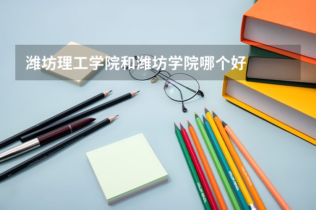 潍坊理工学院和潍坊学院哪个好
