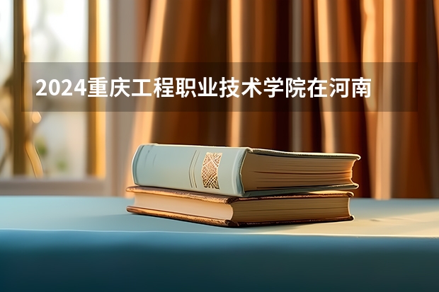 2024重庆工程职业技术学院在河南招生计划一览表