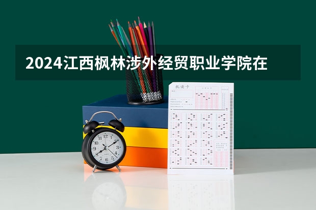 2024江西枫林涉外经贸职业学院在河北招生计划一览表