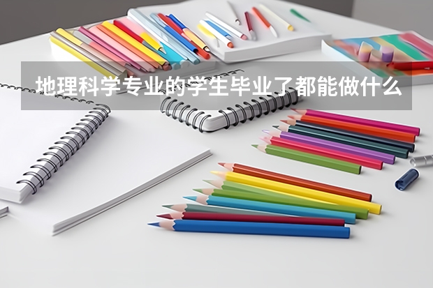 地理科学专业的学生毕业了都能做什么啊？