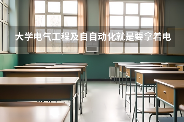 大学电气工程及自自动化就是要拿着电焊上吗？现在报考学校了，这专业会不会对眼睛皮肤伤害大？